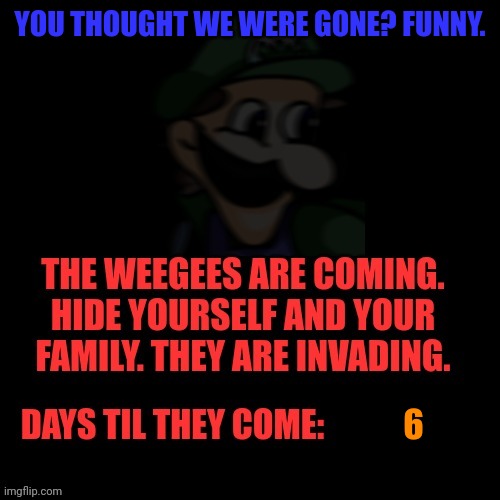 Weegee Invasion | YOU THOUGHT WE WERE GONE? FUNNY. 6 | image tagged in weegee invasion | made w/ Imgflip meme maker