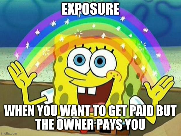spongebob rainbow | EXPOSURE; WHEN YOU WANT TO GET PAID BUT
THE OWNER PAYS YOU | image tagged in spongebob rainbow | made w/ Imgflip meme maker