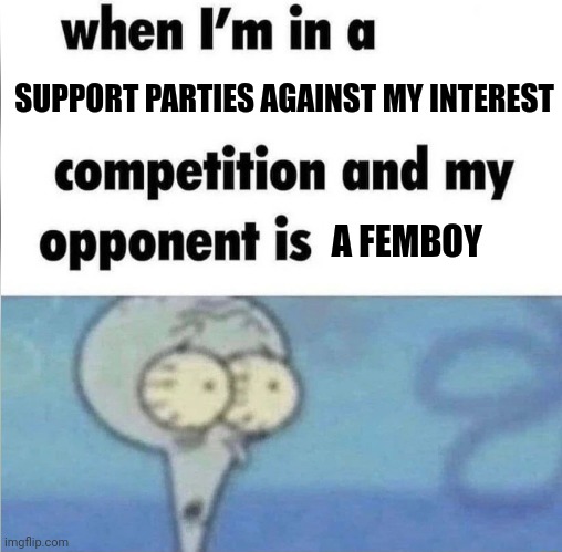 Femboy meme | SUPPORT PARTIES AGAINST MY INTEREST; A FEMBOY | image tagged in whe i'm in a competition and my opponent is | made w/ Imgflip meme maker