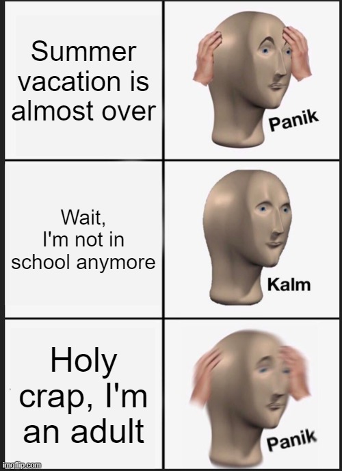 Panik Kalm Panik Meme | Summer vacation is almost over; Wait, I'm not in school anymore; Holy crap, I'm an adult | image tagged in memes,panik kalm panik | made w/ Imgflip meme maker