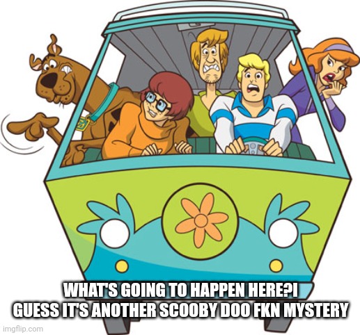 Scooby Doo Meme |  WHAT'S GOING TO HAPPEN HERE?I GUESS IT'S ANOTHER SCOOBY DOO FKN MYSTERY | image tagged in memes,scooby doo | made w/ Imgflip meme maker