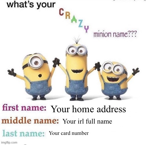 what's your crazy minion name | Your home address; Your irl full name; Your card number | image tagged in what's your crazy minion name | made w/ Imgflip meme maker