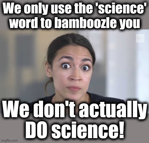 Crazy Alexandria Ocasio-Cortez | We only use the 'science'
word to bamboozle you We don't actually
DO science! | image tagged in crazy alexandria ocasio-cortez | made w/ Imgflip meme maker