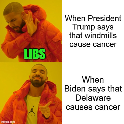 Joe IS a cancer! | When President Trump says that windmills cause cancer; LIBS; When Biden says that Delaware causes cancer | image tagged in drake hotline bling,president trump,biden,windmills,cancer | made w/ Imgflip meme maker