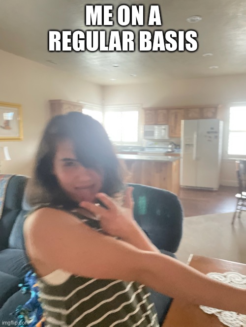 ME ON A REGULAR BASIS | made w/ Imgflip meme maker