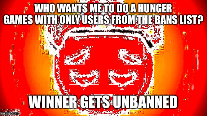 WHO WANTS ME TO DO A HUNGER GAMES WITH ONLY USERS FROM THE BANS LIST? WINNER GETS UNBANNED | made w/ Imgflip meme maker