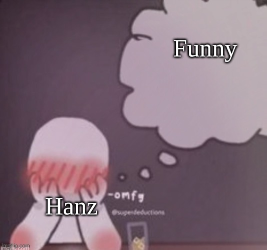 HJEBHBHBAHA | Funny; Hanz | image tagged in person simping blank | made w/ Imgflip meme maker