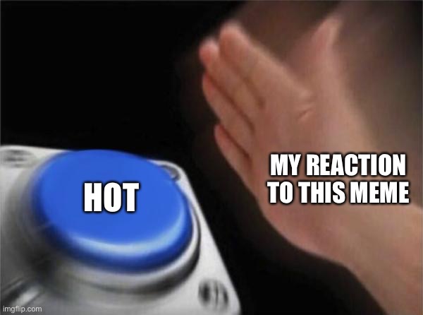 Blank Nut Button Meme | MY REACTION TO THIS MEME HOT | image tagged in memes,blank nut button | made w/ Imgflip meme maker