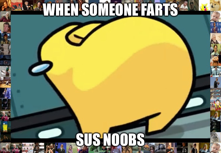 Sus | WHEN SOMEONE FARTS; SUS NOOBS | image tagged in sus amogus | made w/ Imgflip meme maker