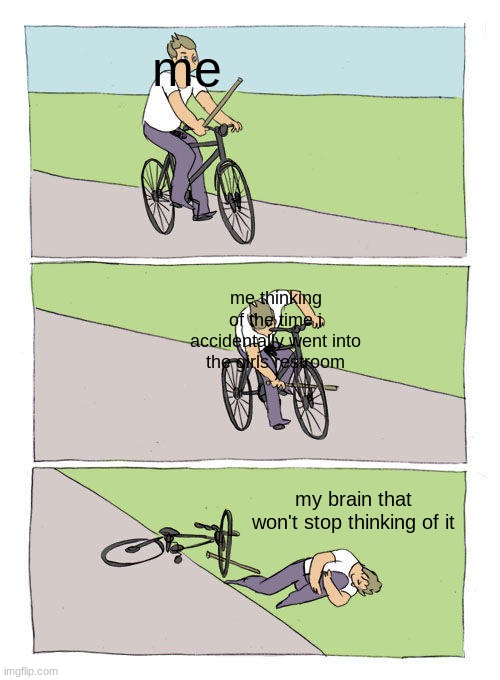 Bike Fall | me; me thinking of the time i accidentally went into the girls restroom; my brain that won't stop thinking of it | image tagged in memes,bike fall | made w/ Imgflip meme maker