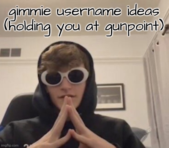or not idc | gimmie username ideas
(holding you at gunpoint) | image tagged in q | made w/ Imgflip meme maker