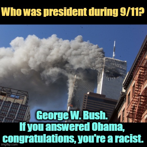 We shouldn't have to ask this. | Who was president during 9/11? George W. Bush. 
If you answered Obama, 
congratulations, you're a racist. | image tagged in 9/11,president,george w bush,barack obama,racist | made w/ Imgflip meme maker