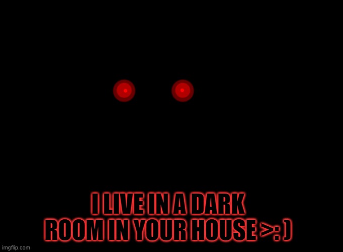CD's Glowing eyes | I LIVE IN A DARK ROOM IN YOUR HOUSE >: ) | image tagged in cd's glowing eyes | made w/ Imgflip meme maker