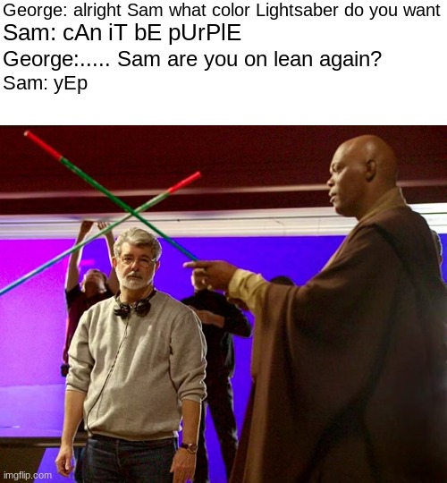 George: alright Sam what color Lightsaber do you want; Sam: cAn iT bE pUrPlE; George:..... Sam are you on lean again? Sam: yEp | image tagged in lightsaber | made w/ Imgflip meme maker