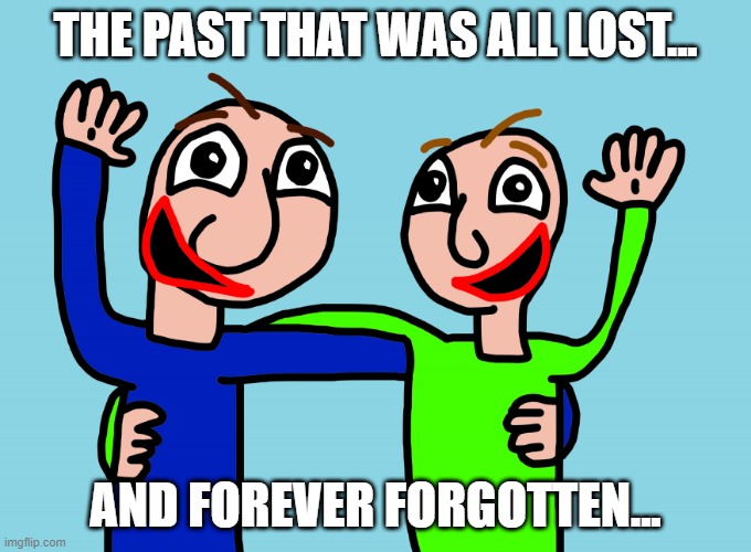 The Past that was once lost... | THE PAST THAT WAS ALL LOST... AND FOREVER FORGOTTEN... | image tagged in past picture | made w/ Imgflip meme maker