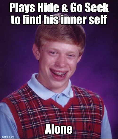 No one looked |  Plays Hide & Go Seek to find his inner self; Alone | image tagged in memes,bad luck brian,hide and seek,alone,inner self | made w/ Imgflip meme maker