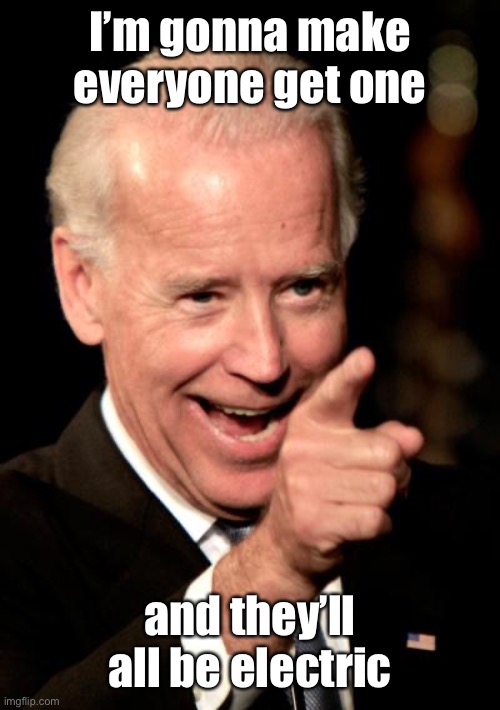 Smilin Biden Meme | I’m gonna make everyone get one and they’ll all be electric | image tagged in memes,smilin biden | made w/ Imgflip meme maker