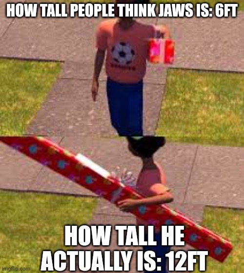 Bro. He's a M E G A L O D O N. | HOW TALL PEOPLE THINK JAWS IS: 6FT; HOW TALL HE ACTUALLY IS: 12FT | made w/ Imgflip meme maker