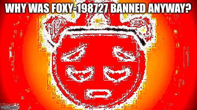 WHY WAS FOXY-198727 BANNED ANYWAY? | made w/ Imgflip meme maker