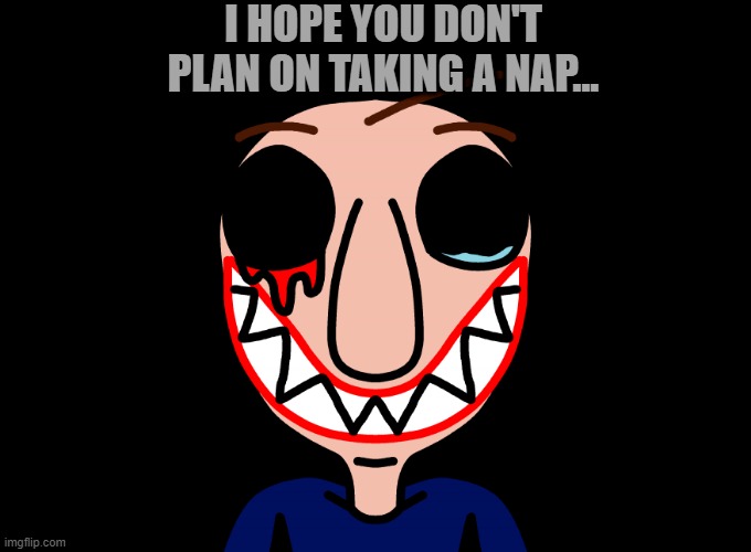 Creepiest smile | I HOPE YOU DON'T PLAN ON TAKING A NAP... | image tagged in creepiest smile | made w/ Imgflip meme maker