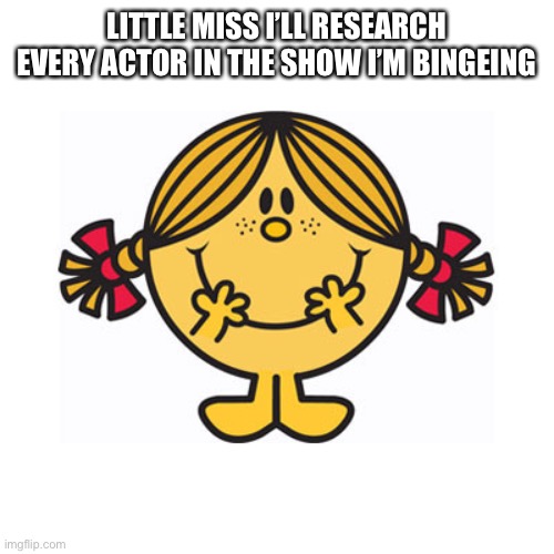 Little Miss Research Binger | LITTLE MISS I’LL RESEARCH EVERY ACTOR IN THE SHOW I’M BINGEING | image tagged in little miss sunshine | made w/ Imgflip meme maker