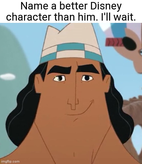 No Disney character could POSSIBLY be good as Kronk. NOT SCIENTIFICALLY POSSIBLE! | Name a better Disney character than him. I'll wait. | image tagged in disney,memes,kronk | made w/ Imgflip meme maker