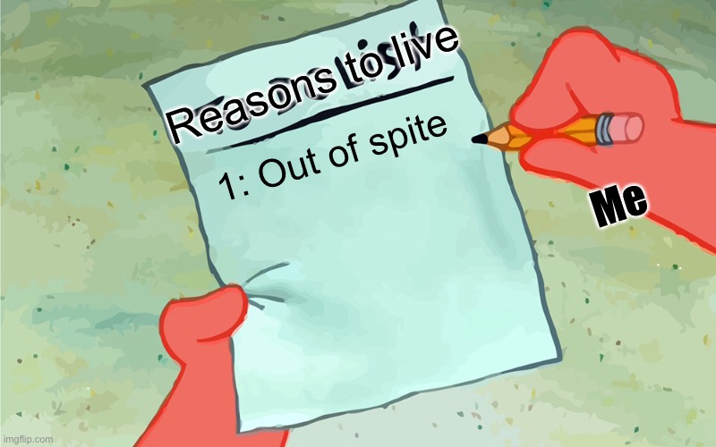 Why do you live | Reasons to live; 1: Out of spite; Me | image tagged in patrick to-do list,reasons to live,spite | made w/ Imgflip meme maker