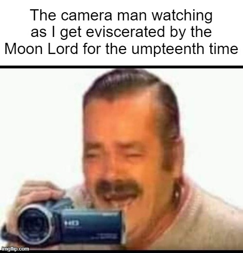 terraria meme | The camera man watching as I get eviscerated by the Moon Lord for the umpteenth time | image tagged in laughing mexican man holding camera | made w/ Imgflip meme maker