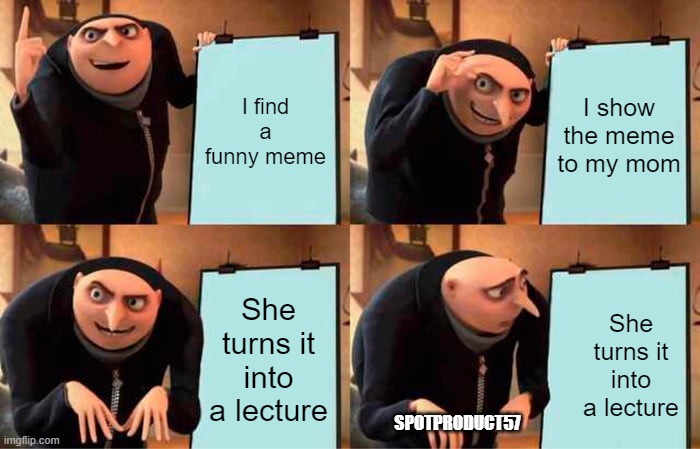 Gru's Plan | I find a funny meme; I show the meme to my mom; She turns it into a lecture; She turns it into a lecture; SPOTPRODUCT57 | image tagged in memes,gru's plan | made w/ Imgflip meme maker