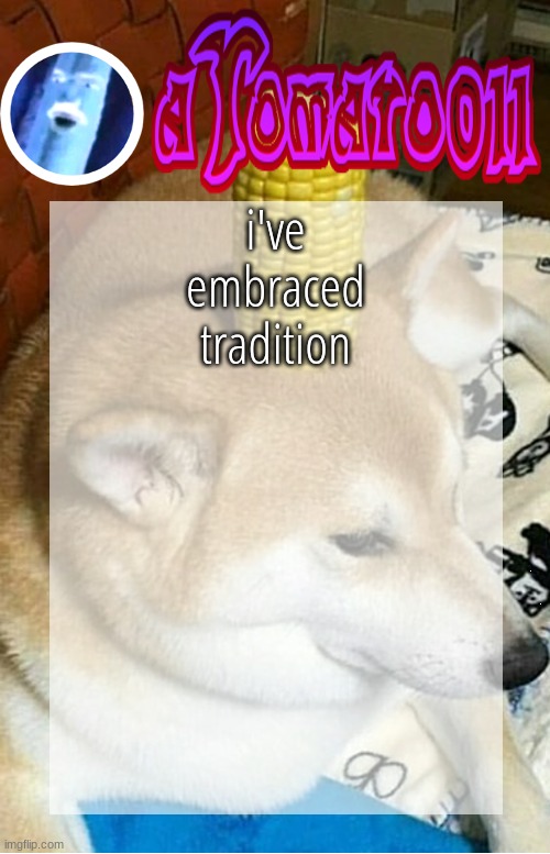 aTomato011's Arbitrary Announcement Template | i've embraced tradition | image tagged in atomato011's arbitrary announcement template | made w/ Imgflip meme maker