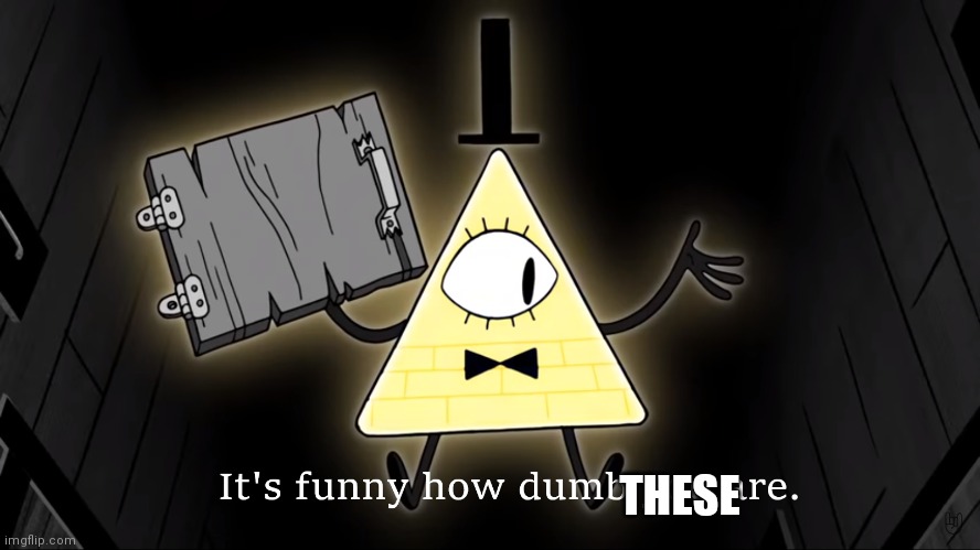 It's Funny How Dumb You Are Bill Cipher | THESE | image tagged in it's funny how dumb you are bill cipher | made w/ Imgflip meme maker