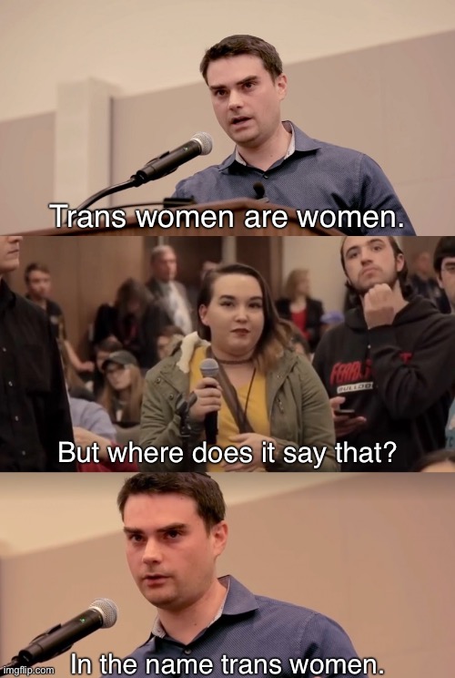 Ben Shabibo in a perfect world | Trans women are women. But where does it say that? In the name trans women. | image tagged in ben shapiro it's in the name,lgbtq,transgender,equality,transphobic,ben shapiro | made w/ Imgflip meme maker