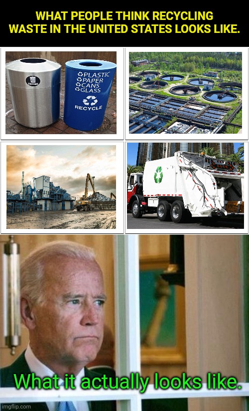 Recycling Waste | WHAT PEOPLE THINK RECYCLING WASTE IN THE UNITED STATES LOOKS LIKE. What it actually looks like. | image tagged in memes,blank comic panel 2x2,sad joe biden,recycling,waste | made w/ Imgflip meme maker