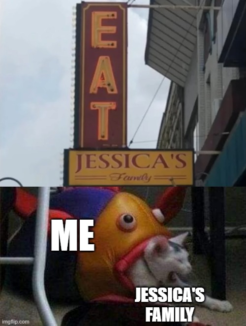 Me Eating Jessica's Family |  ME; JESSICA'S FAMILY | image tagged in cat eaten by play-fish,facepalm,you had one job,funny fails | made w/ Imgflip meme maker