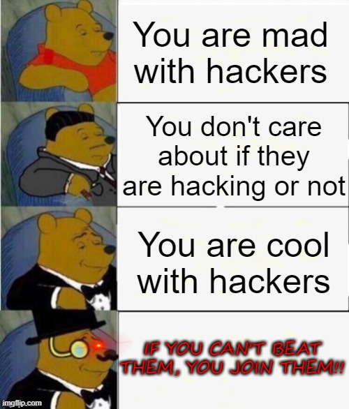 Learn from this image. and be who you want to be | You are mad with hackers; You don't care about if they are hacking or not; You are cool with hackers; IF YOU CAN'T BEAT THEM, YOU JOIN THEM!! | image tagged in tuxedo winnie the pooh 4 panel | made w/ Imgflip meme maker