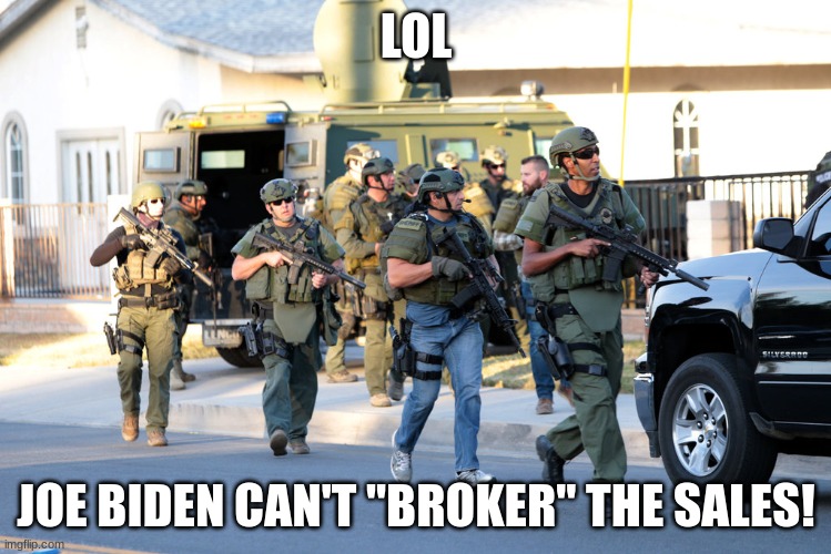 san bernadino swat troopers police ar-15 same weapon as shooter  | LOL; JOE BIDEN CAN'T "BROKER" THE SALES! | image tagged in san bernadino swat troopers police ar-15 same weapon as shooter | made w/ Imgflip meme maker