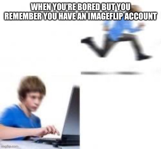 Kid runs to Computer | WHEN YOU’RE BORED BUT YOU REMEMBER YOU HAVE AN IMAGEFLIP ACCOUNT | image tagged in kid runs to computer | made w/ Imgflip meme maker