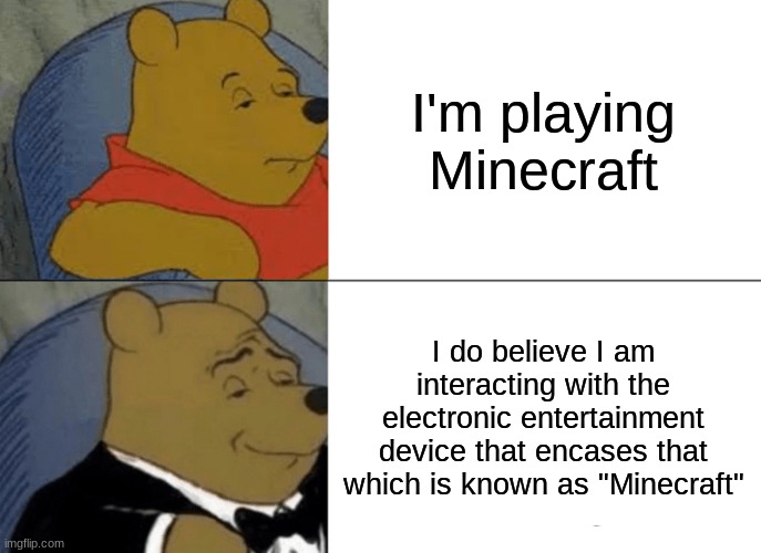 Minecraft |  I'm playing Minecraft; I do believe I am interacting with the electronic entertainment device that encases that which is known as "Minecraft" | image tagged in memes,tuxedo winnie the pooh,minecraft,video game | made w/ Imgflip meme maker