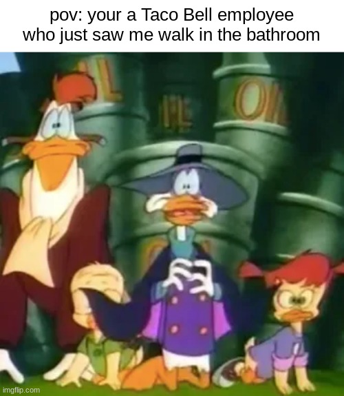 pov: your a Taco Bell employee who just saw me walk in the bathroom | image tagged in darkwing duck | made w/ Imgflip meme maker