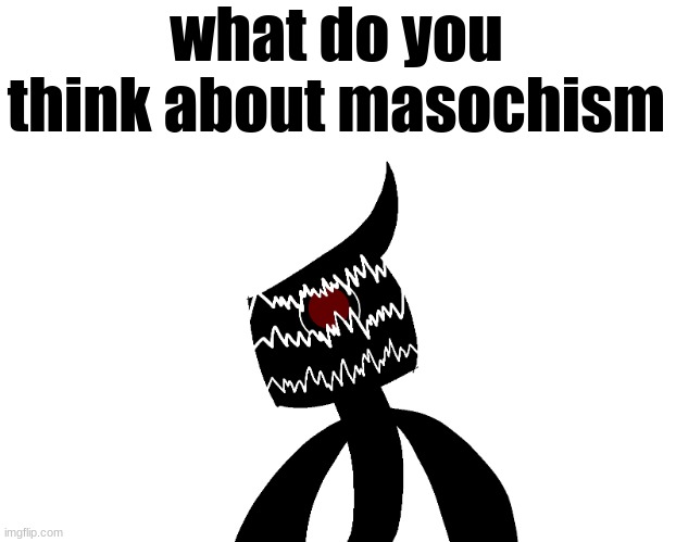 what do you think about masochism | made w/ Imgflip meme maker