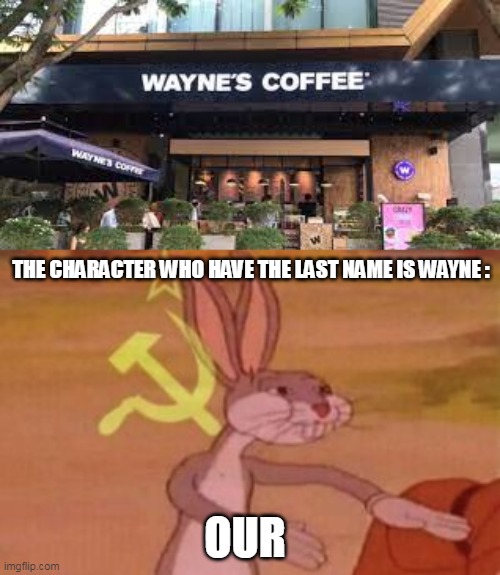 our | THE CHARACTER WHO HAVE THE LAST NAME IS WAYNE :; OUR | image tagged in our | made w/ Imgflip meme maker