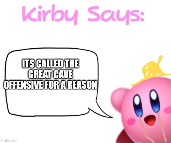 r.i.p. kirby's self esteem | ITS CALLED THE GREAT CAVE OFFENSIVE FOR A REASON | image tagged in kirby says meme,great cave offensive | made w/ Imgflip meme maker