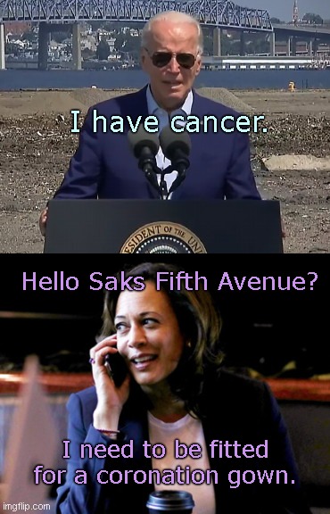 Kamala reacts to Biden's self-diagnosis | I have cancer. Hello Saks Fifth Avenue? I need to be fitted for a coronation gown. | image tagged in just another biden lie,kamala harris,joe biden cancer tale,political humor | made w/ Imgflip meme maker