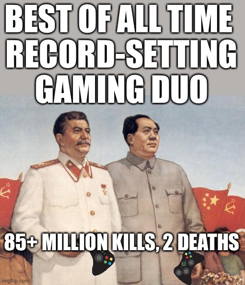 Get Hitler in here and you get over 100M kills and 3 deaths | BEST OF ALL TIME 
RECORD-SETTING GAMING DUO; 85+ MILLION KILLS, 2 DEATHS | image tagged in stalin and mao,hitler,gaming,funny,dark humor | made w/ Imgflip meme maker