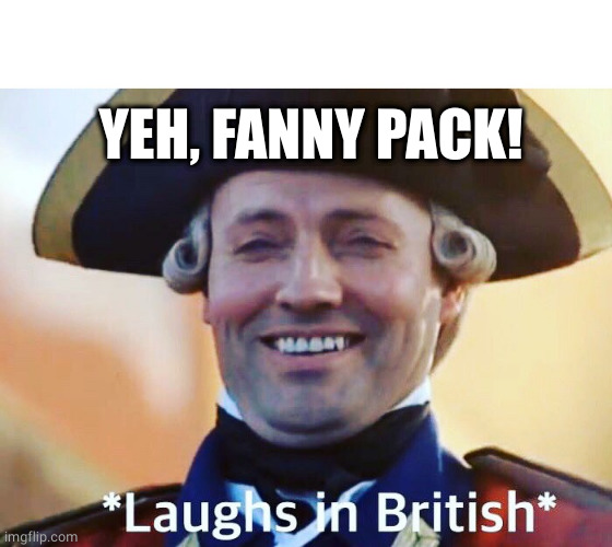 Laughs In British | YEH, FANNY PACK! | image tagged in laughs in british | made w/ Imgflip meme maker