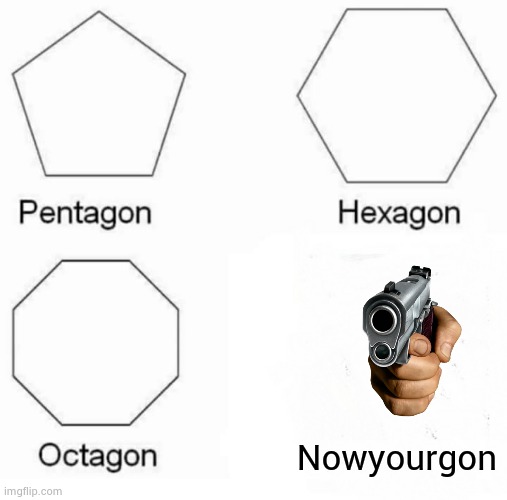 Pentagon Hexagon Octagon | Nowyourgon | image tagged in memes,pentagon hexagon octagon | made w/ Imgflip meme maker