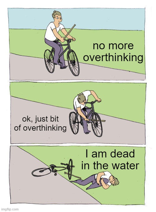 me overthinking, overthinking | no more overthinking; ok, just bit of overthinking; I am dead in the water | image tagged in memes,bike fall,overthinking,anxiety,self descructive | made w/ Imgflip meme maker