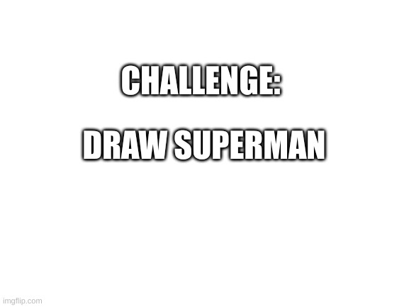 Draw Superman | CHALLENGE:; DRAW SUPERMAN | image tagged in blank white template,draw,superman,art | made w/ Imgflip meme maker