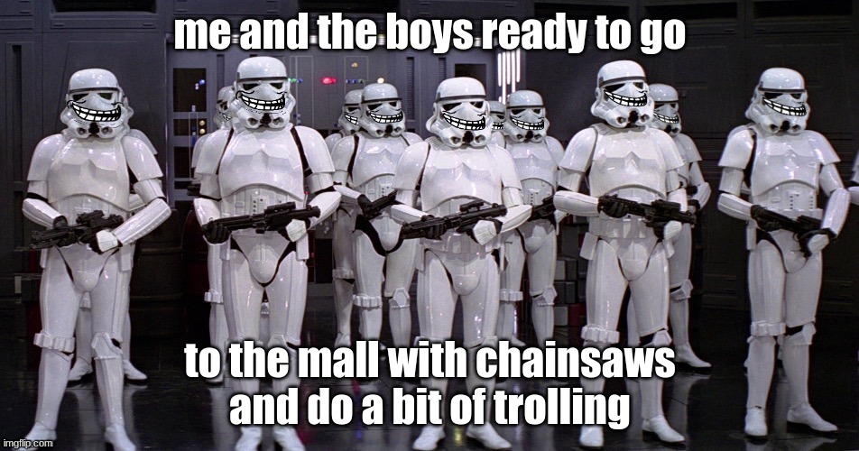 me and the boys ready to go; to the mall with chainsaws and do a bit of trolling | image tagged in troll troopers | made w/ Imgflip meme maker