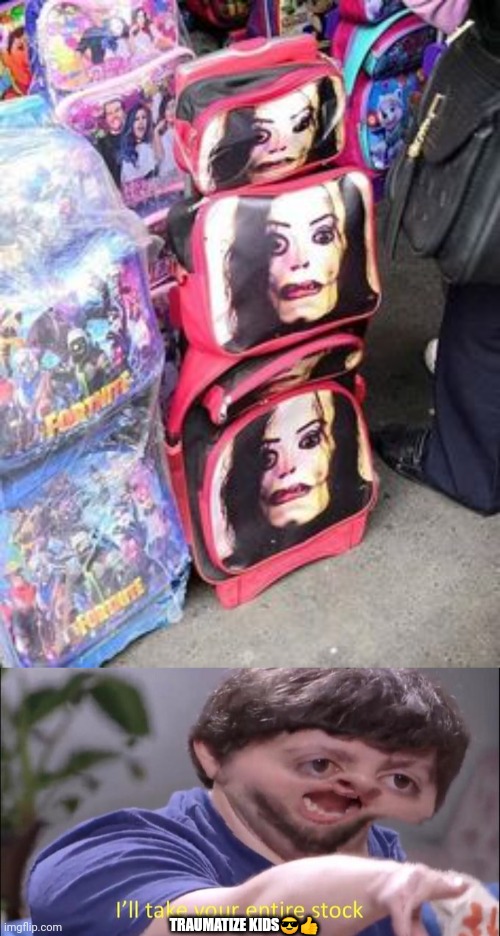 TRAUMATIZE KIDS😎👍 | image tagged in i'll take your entire stock | made w/ Imgflip meme maker